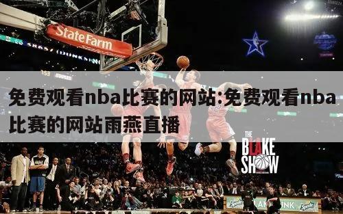 免费观看nba比赛的网站:免费观看nba比赛的网站雨燕直播