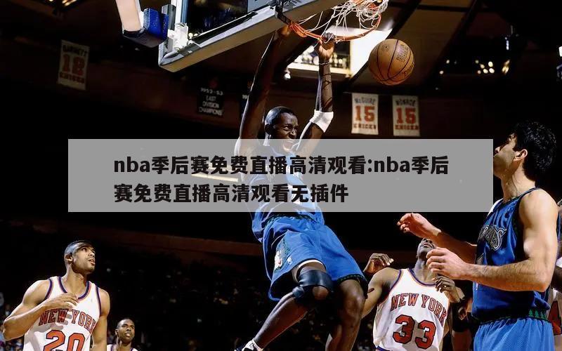 nba季后赛免费直播高清观看:nba季后赛免费直播高清观看无插件