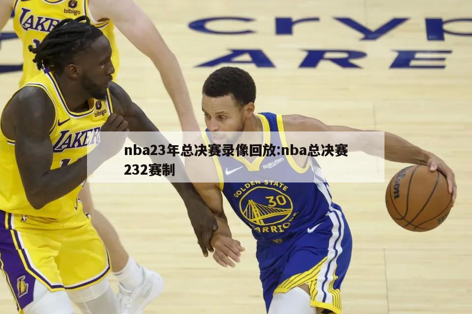 nba23年总决赛录像回放:nba总决赛232赛制