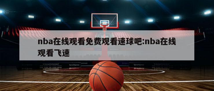 nba在线观看免费观看速球吧:nba在线观看飞速