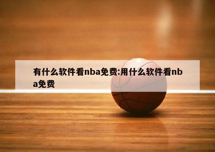 有什么软件看nba免费:用什么软件看nba免费