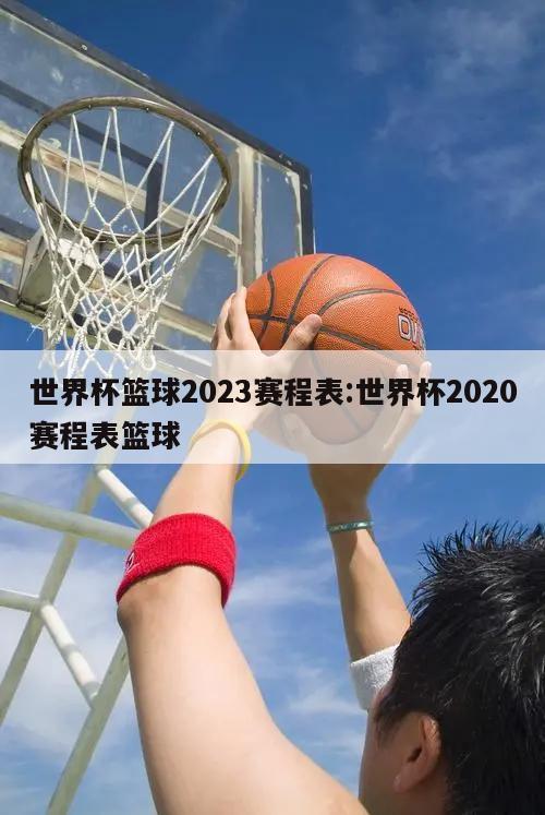 世界杯篮球2023赛程表:世界杯2020赛程表篮球