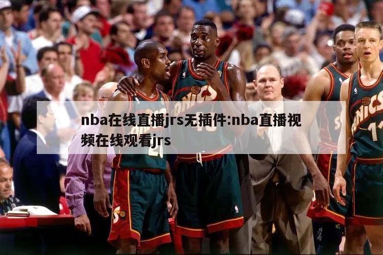 nba在线直播jrs无插件:nba直播视频在线观看jrs